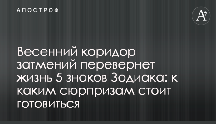 Весняний коридор затемнень переверне життя 5 знаків Зодіаку: до яких сюрпризів варто готуватись