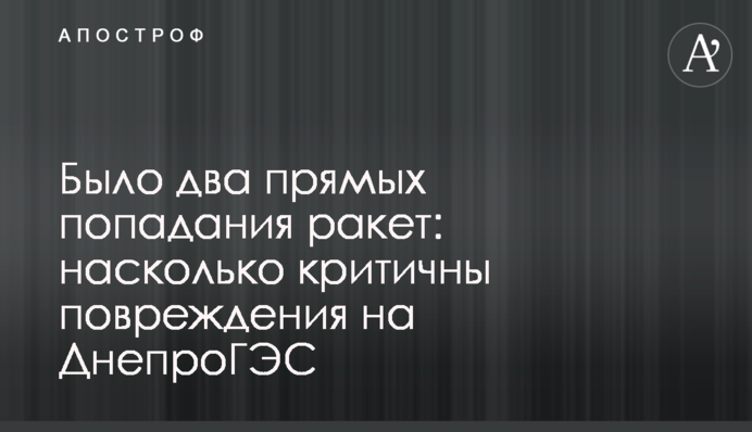 Было два прямых попадания ракет: насколько критичны повреждения на ДнепроГЭС