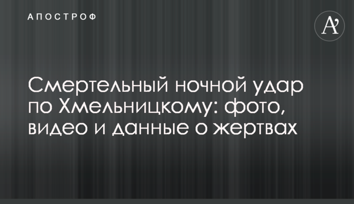 Смертельный ночной удар по Хмельницкому: фото, видео и данные о жертвах