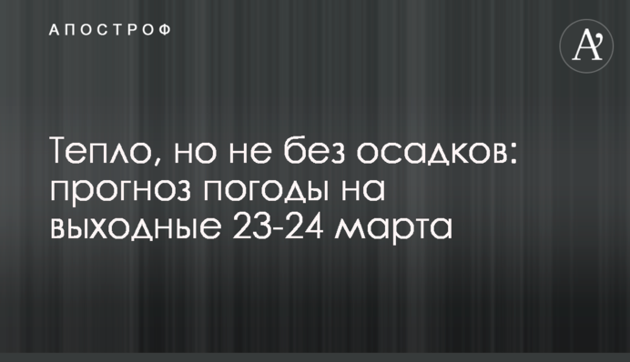 Тепло, але не без опадів: прогноз погоди на вихідні 23-24 березня