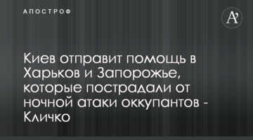 Киев отправит помощь в Харьков и Запорожье, которые пострадали от ночной атаки оккупантов - Кличко