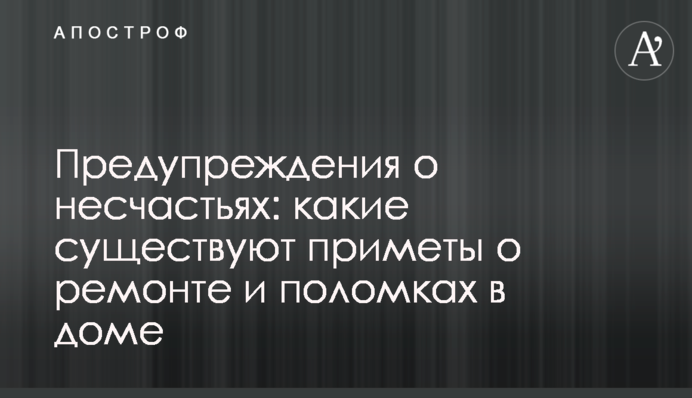 Попередження про нещастя: які існують прикмети про ремонт і поломки в будинку