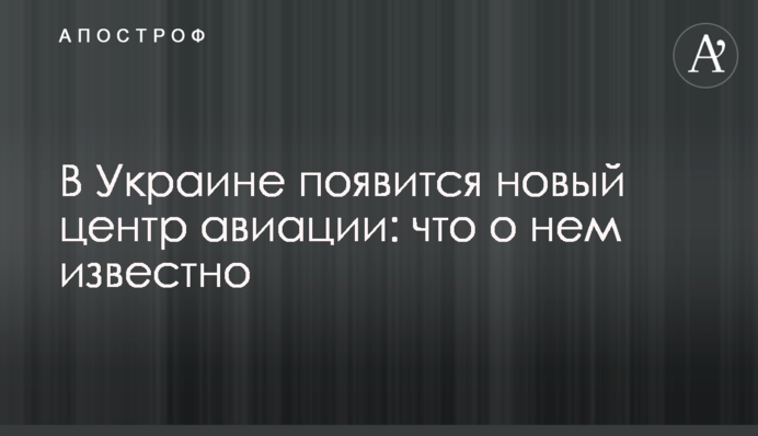В Україні з’явиться новий центр авіації: що про нього відомо