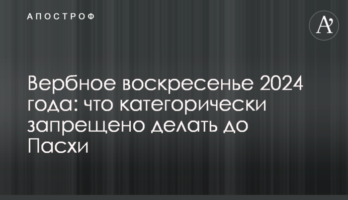 Вербное воскресенье 2024 года: что категорически запрещено делать до Пасхи