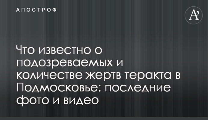 Що відомо про підозрюваних та кількість жертв теракту в Підмосков'ї: останні фото і відео