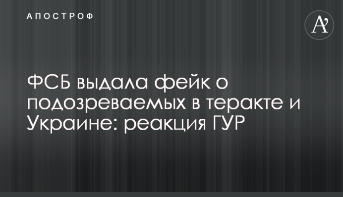 ФСБ выдала фейк о подозреваемых в теракте и Украине: реакция ГУР