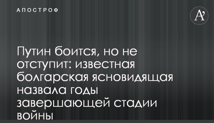 Путин боится, но не отступит: известная болгарская ясновидящая назвала годы завершающей стадии войны