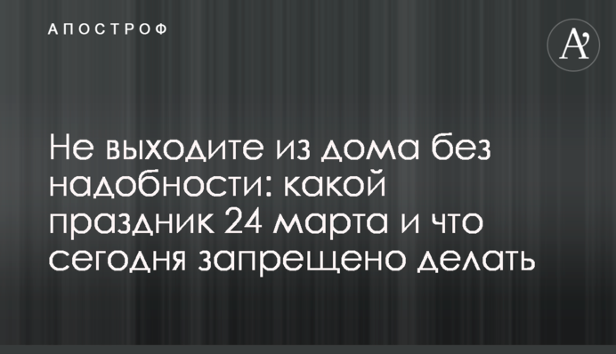 Не выходите из дома без надобности: какой праздник 24 марта и что сегодня запрещено делать