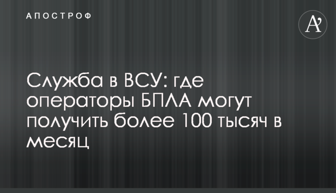 Служба в ВСУ: где операторы БПЛА могут получить более 100 тысяч в месяц