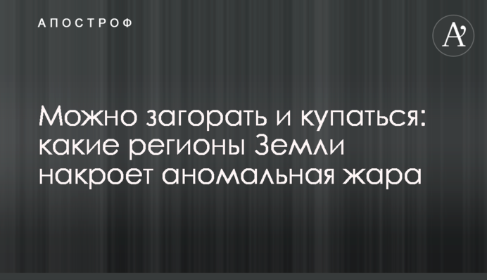Можно загорать и купаться: какие регионы Земли накроет аномальная жара