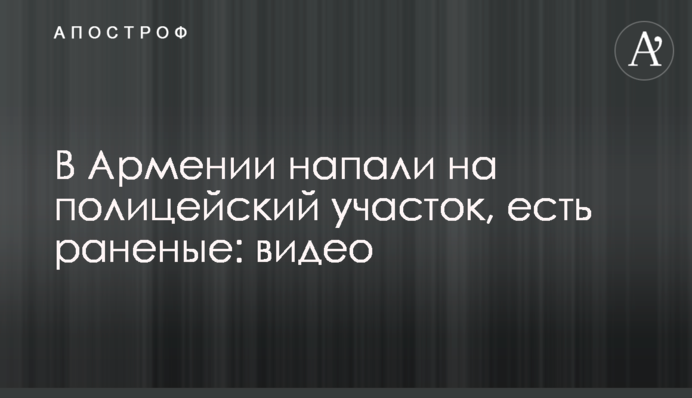 У Вірменії напали на поліцейську дільницю, є поранені: відео