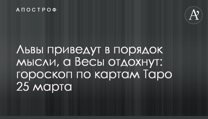 Леви приведуть думки до ладу, а Терези відпочинуть: гороскоп за картами Таро 25 березня
