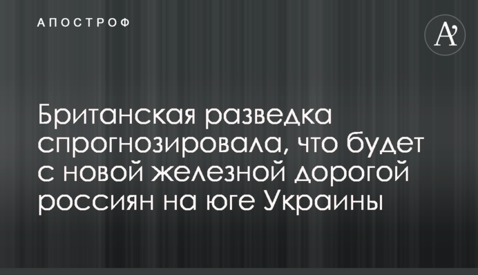 Британская разведка спрогнозировала, что будет с новой железной дорогой россиян на юге Украины