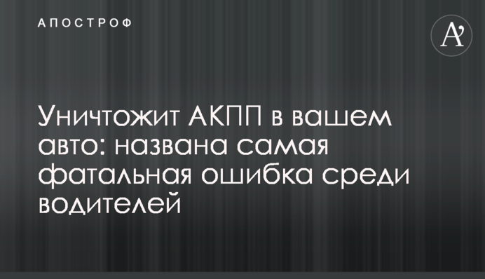 Уничтожит АКПП в вашем авто: названа самая фатальная ошибка среди водителей