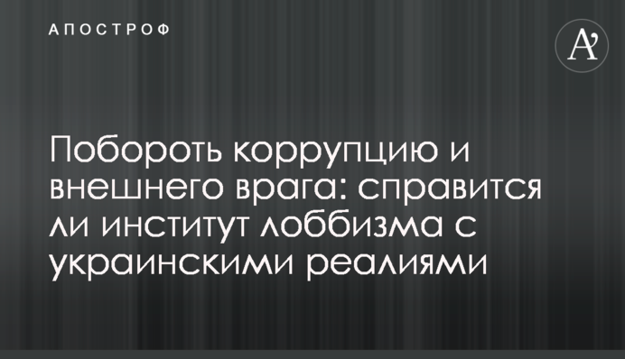 Побороти корупцію і зовнішнього ворога: чи впорається інститут лобізму з українськими реаліями