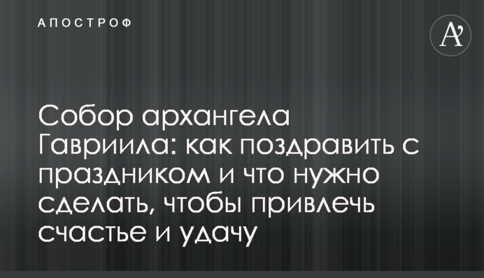 Собор архангела Гавриїла: як привітати зі святом  і що треба зробити, щоб залучити  щастя і удачу
