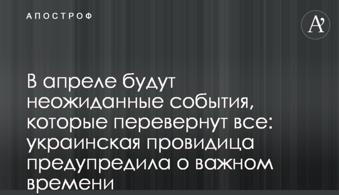 В квітні будуть неочікувані події, які перевернуть все: українська провидиця попередила про важливий час