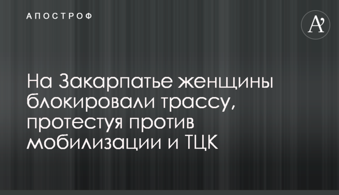На Закарпатье женщины блокировали трассу, протестуя против мобилизации и ТЦК