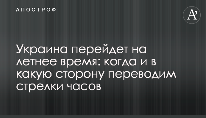 Україна перейде на літній час: коли і в який бік переводимо стрілки годинників