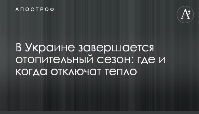 В Україні завершується опалювальний сезон: де і коли відключать тепло