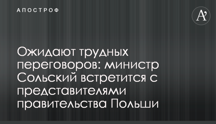 Ожидают трудных переговоров: министр Сольский встретится с представителями правительства Польши