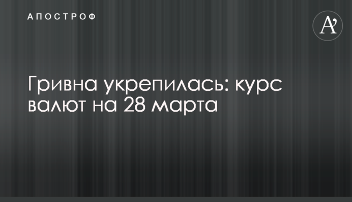 Гривня зміцнилась: курс валют на 28 березня