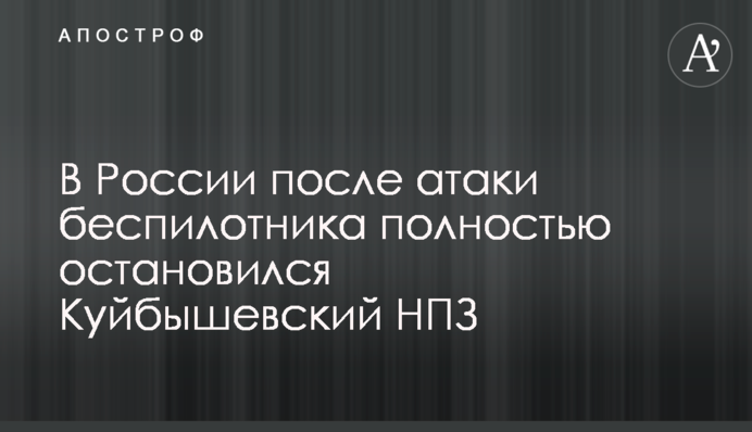 В Росії після атаки безпілотника повністю зупинився  Куйбишевський НПЗ
