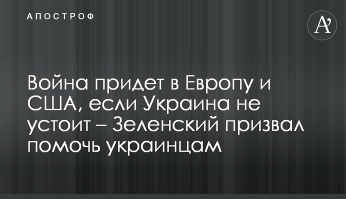War will come to Europe and the US if Ukraine fails - Zelensky calls for help for Ukrainians