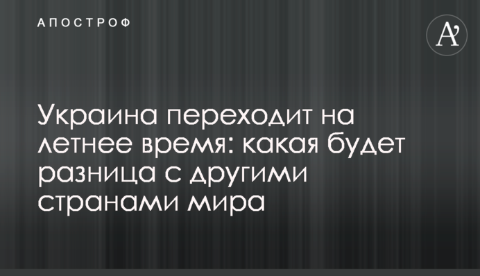 Україна переходить на літній час: яка буде різниця з іншими країнами світу