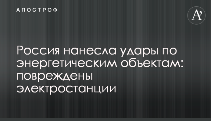Росія завдала ударів по енергетичних об'єктах: пошкоджено електростанції