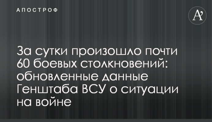 За добу відбулося майже 60 бойових зіткнень: оновлені дані Генштабу ЗСУ про ситуацію на війні