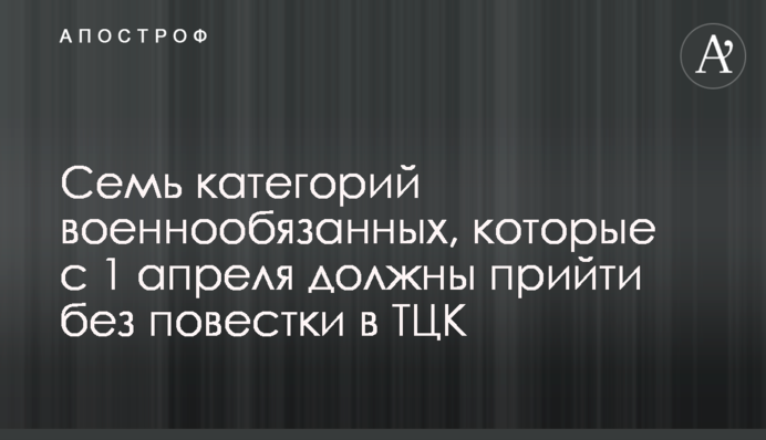 Сім категорій військовозобов'язаних, які з 1 квітня  мають прийти без повістки до ТЦК