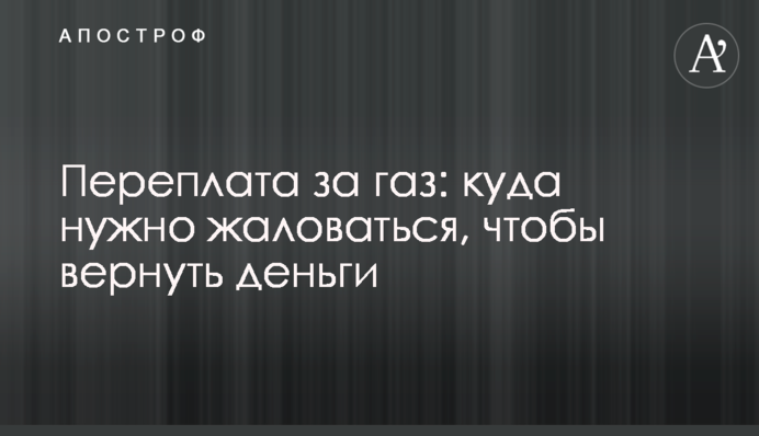 Переплата за газ: куда нужно жаловаться, чтобы вернуть деньги