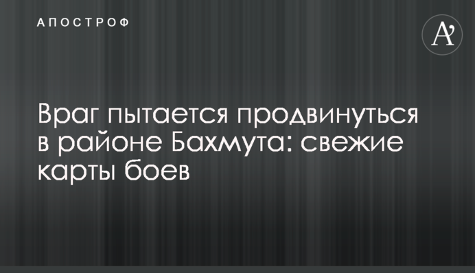 Ворог намагається просунутися в районі Бахмута: свіжі карти боїв