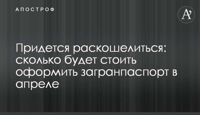 Придется раскошелиться: сколько будет стоить оформить загранпаспорт в апреле