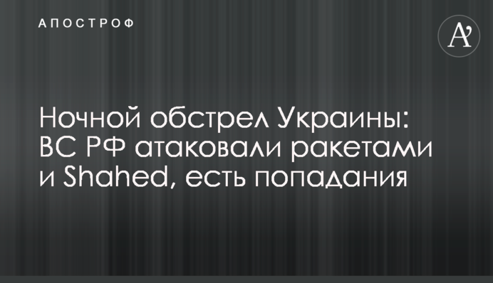 Ночной обстрел Украины: ВС РФ атаковали ракетами и Shahed, есть попадания