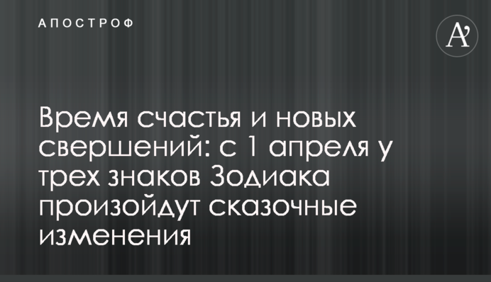 Время счастья и новых свершений: с 1 апреля у трех знаков Зодиака произойдут сказочные изменения