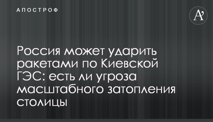 Россия может ударить ракетами по Киевской ГЭС: есть ли угроза масштабного затопления столицы