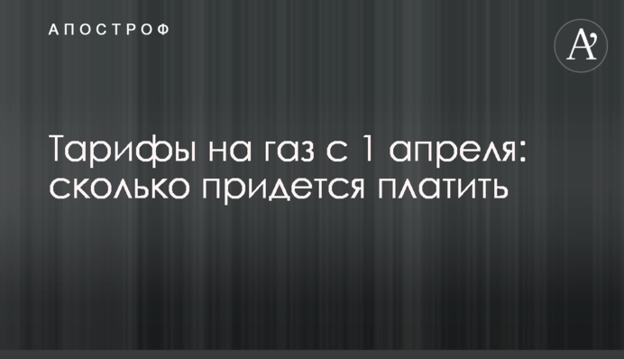 Тарифи на газ з 1 квітня: скільки доведеться платити
