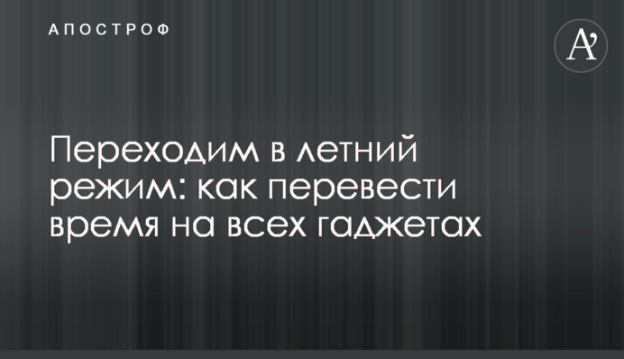 Переходимо в літній режим: як перевести час на всіх гаджетах
