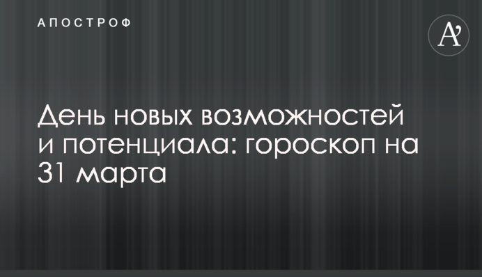 День новых возможностей и потенциала: гороскоп на 31 марта