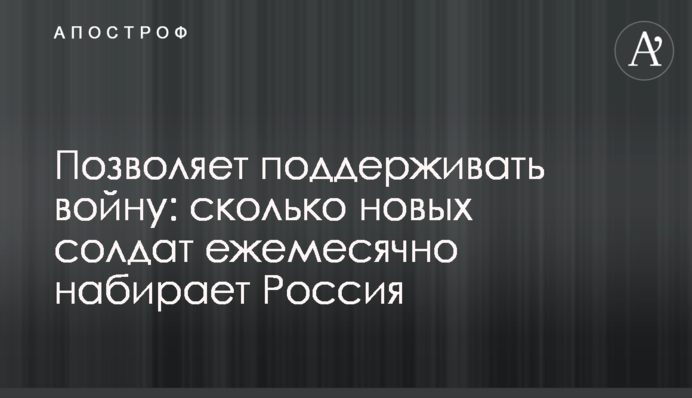Дозволяє підтримувати війну: скільки нових солдатів щомісяця набирає Росія