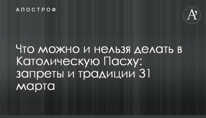 Що можна і не можна робити у Католицький Великдень: заборони і традиції 31 березня