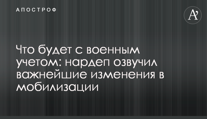 Что будет с военным учетом: нардеп озвучил важнейшие изменения в мобилизации
