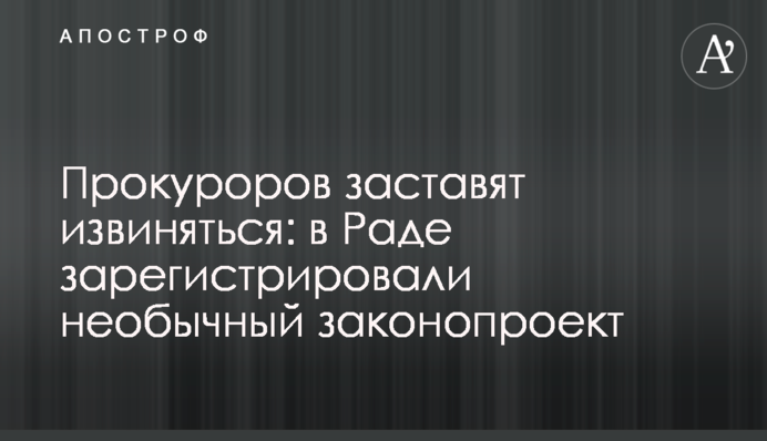 Прокурорів змусять вибачатися: в Раді зареєстрували незвичний законопроект