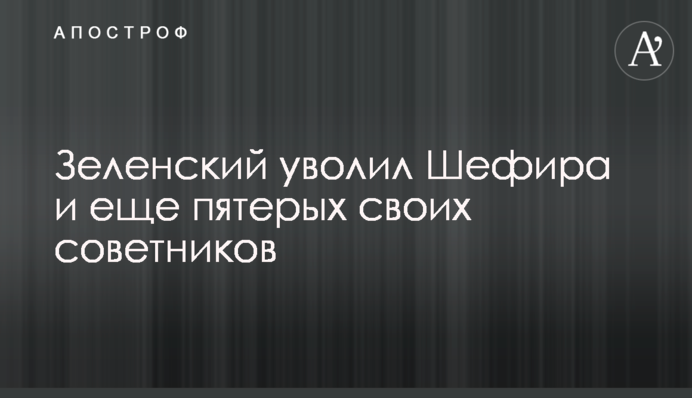Зеленський звільнив Шефіра і ще п'ятьох своїх радників