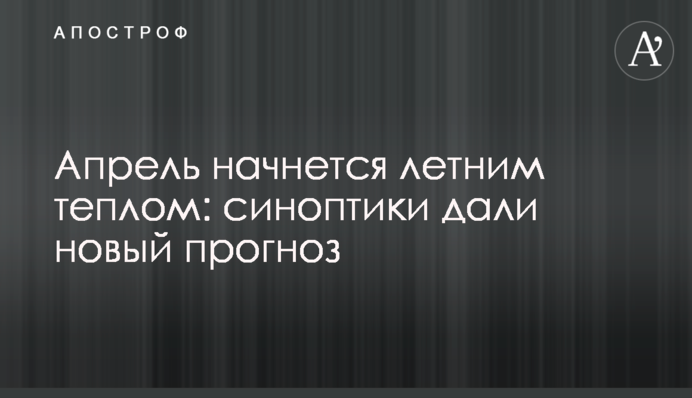 Апрель начнется летним теплом: синоптики дали новый прогноз