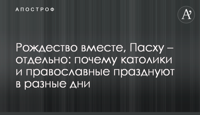 Різдво разом, Пасху - окремо: чому католики і православні святкують в різні дні