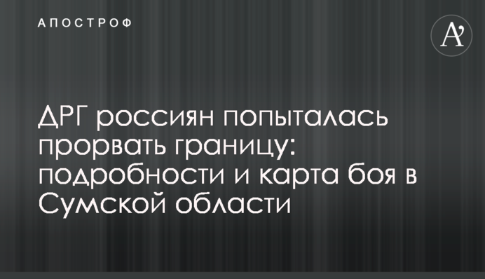 ДРГ россиян попыталась прорвать границу: подробности и карта боя в Сумской области
