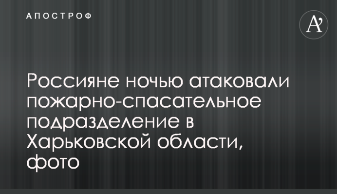 Росіяни вночі атакували пожежно-рятувальний підрозділ на Харківщині, фото
